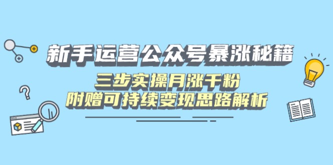 新手运营公众号暴涨秘籍，三步实操月涨千粉，附赠可持续变现思路解析-清风