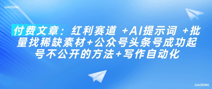 付费文章：红利赛道 +AI提示词 +批量找稀缺素材+公众号头条号成功起号不公开的方法+写作自动化-清风