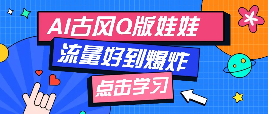 利用AI制做Q版古风娃娃视频，只需三步新手也能做出流量好到爆(附教程+提示…-清风
