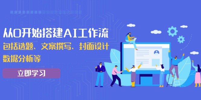 从0开始搭建AI工作流，包括选题、文案撰写、封面设计、数据分析等-清风
