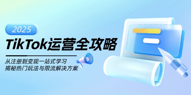 TikTok运营全攻略，从注册到变现一站式学习，揭秘热门玩法与限流解决方案-清风