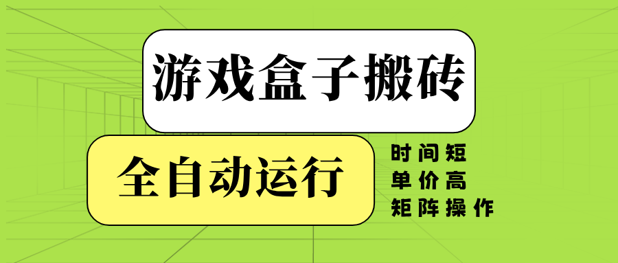 游戏盒子全自动搬砖，时间短、单价高，矩阵操作-清风