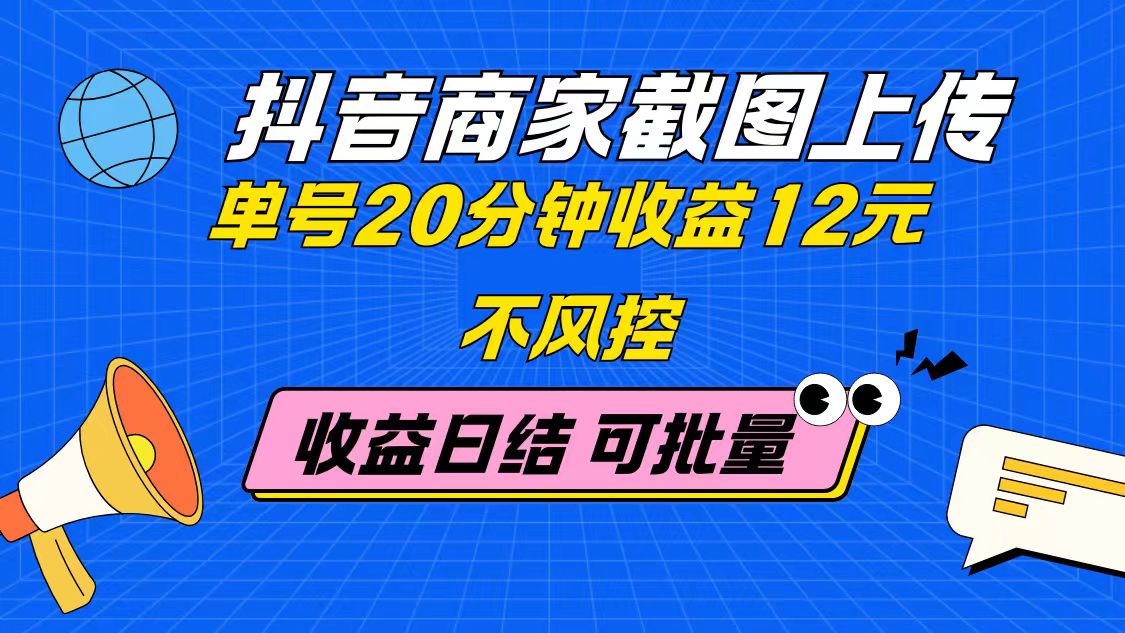 抖音商家截图上传 单号20分钟收益12元 不风控 批量无限做 收益日结-清风
