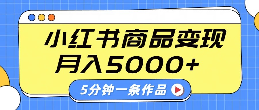 小红书字幕作品玩法，商单变现月入5000+，5分钟一条作品-清风