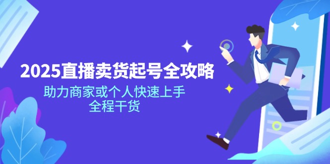 2025直播卖货起号全攻略，助力商家或个人快速上手，全程干货-清风