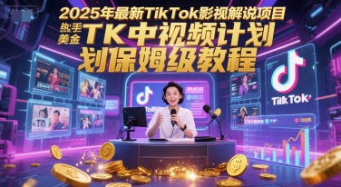2025年最新TikTok影视解说项目，新手也能挣美金，TK中视频计划保姆级教程-清风