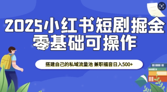 2025小红书短剧掘金，搭建自己的私域流量池，兼职福音日入5张-清风