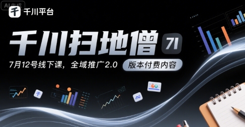 千川扫地僧7月12号线下课，千川投放，全域推广2.0版本付费内容-清风