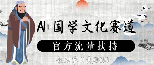 AI+国学文化赛道，官方流量扶持，暴力单日变现数张-清风