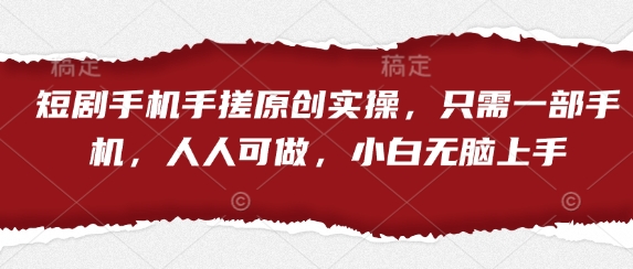 短剧手机手搓原创实操，只需一部手机，人人可做，小白无脑上手-清风