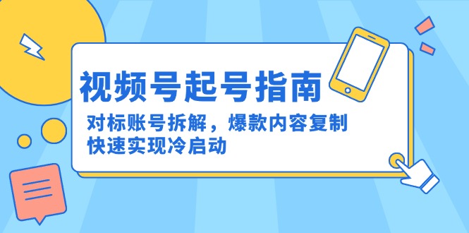 视频号起号指南：对标账号拆解，爆款内容复制，快速实现冷启动-清风