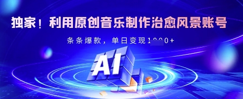 独家！利用原创音乐制作治愈风景账号，条条爆款，单日变现多张-清风