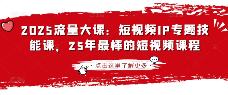 2025流量大课：短视频IP专题技能课，25年最棒的短视频课程-清风