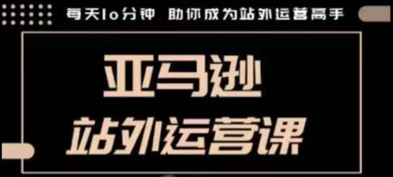 聪明的跨境人都在学的亚马逊站外运营课，每天10分钟，手把手教你成为站外运营高手-清风