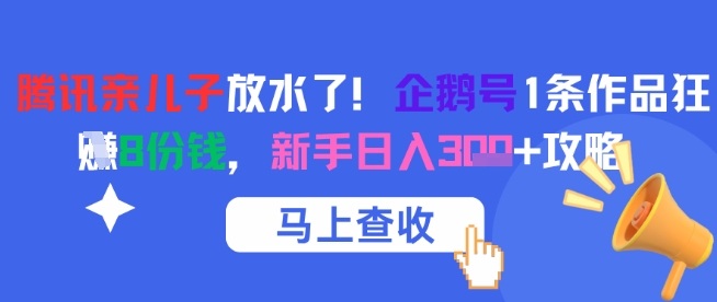 腾讯亲儿子放水了！企鹅号1条作品狂挣8份钱，新手日入3张+攻略-清风