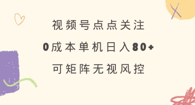 视频号点点关注，0成本单号80+，可矩阵，绿色正规，长期稳定【揭秘】-清风