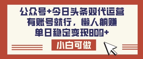 公众号+今日头条双代运营，有账号就行，单日稳定变现8张【揭秘】-清风