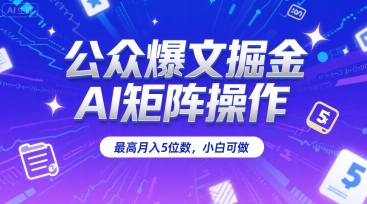 公众爆文掘金，AI矩阵操作，最高月入5位数，小白可做-清风