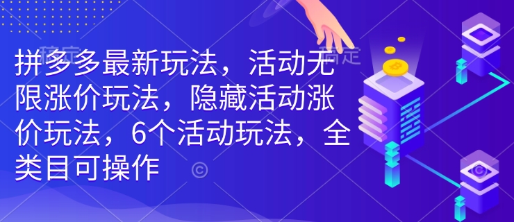 拼多多最新玩法，活动无限涨价玩法，隐藏活动涨价玩法，6个活动玩法，全类目可操作-清风