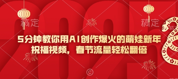 5分钟教你用AI创作爆火的萌娃新年祝福视频，春节流量轻松翻倍-清风