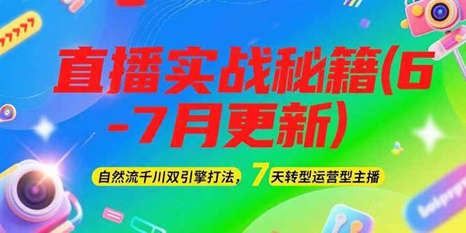 2025直播实战秘籍(6-7月更新)：自然流千川双引擎打法，7天转型运营型主播-清风