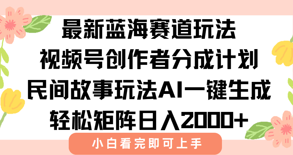 最新视频号创作者分成民间故事玩法，AI一键生成爆款视频，轻松日入2000+-清风