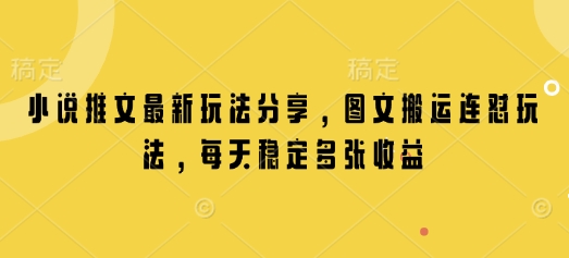 小说推文最新玩法分享，图文搬运连怼玩法，每天稳定多张收益-清风