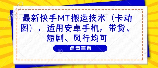 最新快手MT搬运技术(卡动图)，适用安卓手机，带货、短剧、风行均可-清风