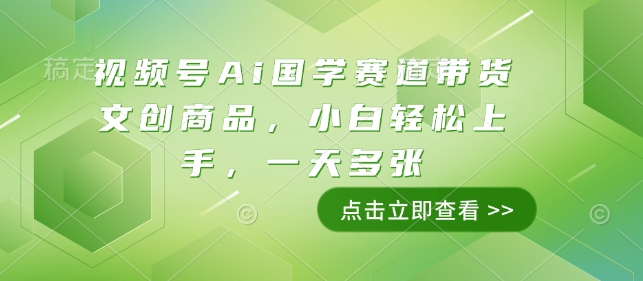 视频号Ai国学赛道带货文创商品，小白轻松上手，一天多张-清风