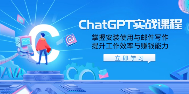 ChatGPT实战课程，掌握安装使用与邮件写作，提升工作效率与赚钱能力-清风