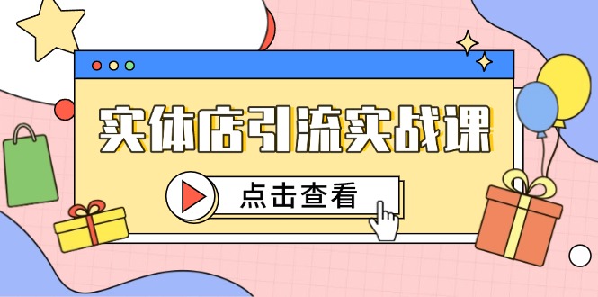 实体店引流实战课，短视频认知+抖加投放，精准对标百客进店-清风