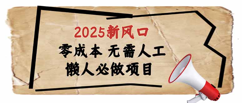 2025新风口，懒人必做项目，零成本无需人工，轻松上手无门槛-清风