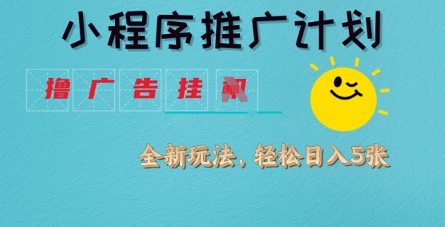 小程序推广计划，撸广告挂JI全新玩法，轻松日均四张【揭秘】-清风