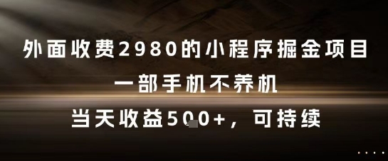 外面收费2980的小程序掘金项目，一部手机不养机，当天收益5张+，可持续【揭秘】-清风