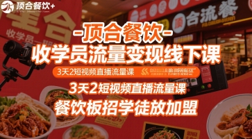 顶合餐饮-收学员流量变现线下课，3天2短视频直播流量课，餐饮板招学徒放加盟-清风