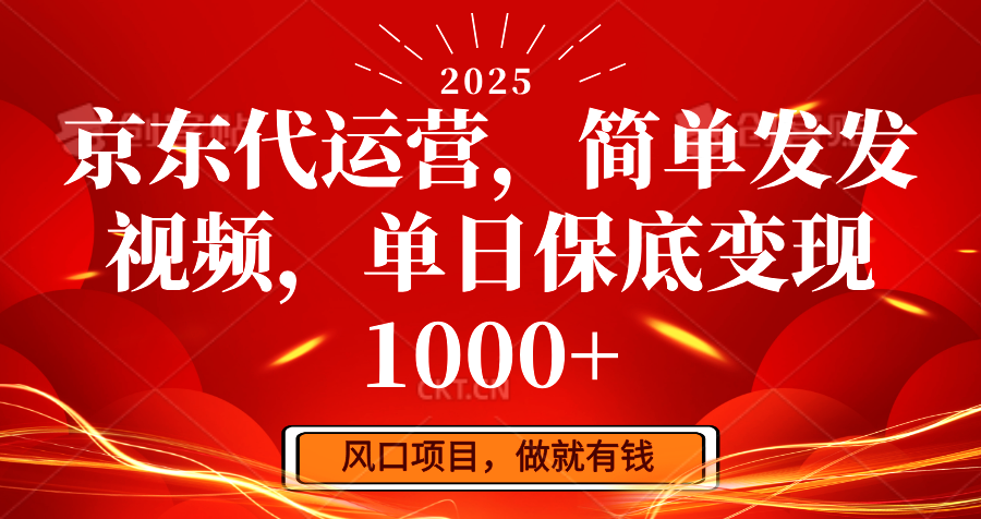 京东代运营，简单发发视频，单日保底变现1000+-清风