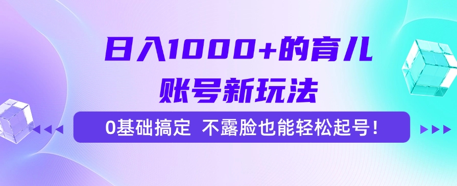 日入1000+的育儿账号新玩法，0基础搞定，不露脸也能轻松起号！-清风
