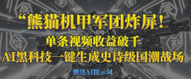 熊猫机甲军团炸屏，单条视频收益破千，AI黑科技一键生成史诗级国潮战场-清风