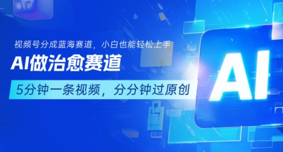 用AI做治愈赛道，结合视频号分成计划，小白也能轻松上手-清风