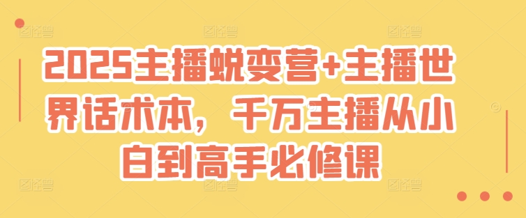 2025主播蜕变营+主播世界话术本，千万主播从小白到高手必修课-清风