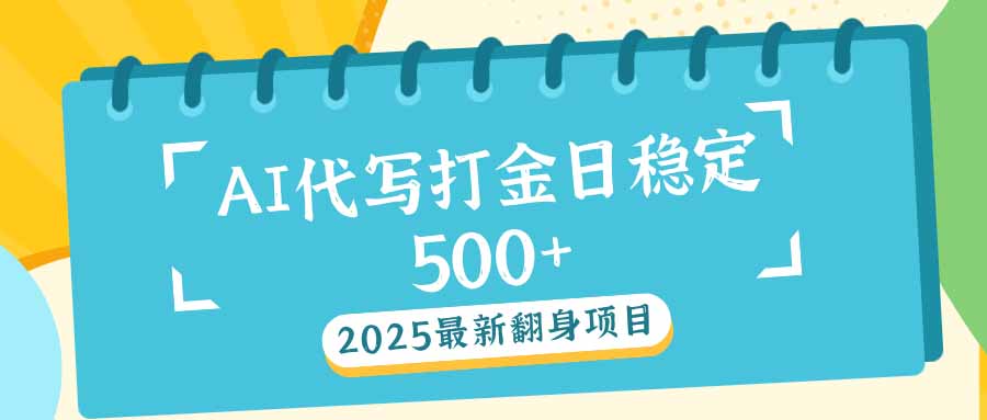2025最新AI打金代写日稳定500+：2025最新翻身项目-清风