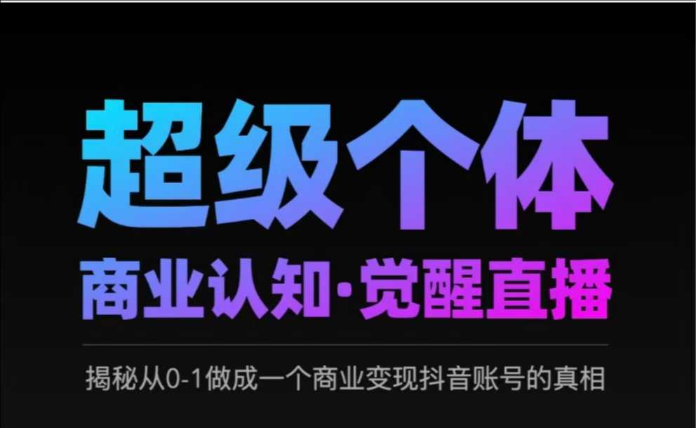 2025超级个体商业认知·觉醒直播，揭秘从0-1做成一个商业变现抖音账号的真相-清风