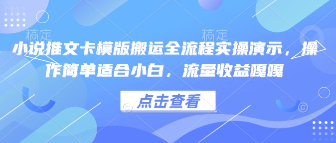 小说推文卡模版搬运全流程实操演示，操作简单适合小白，流量收益嘎嘎-清风