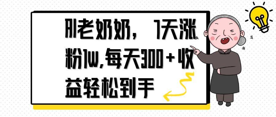 AI老奶奶，7天1w涨粉,每天300+收益轻松到手-清风