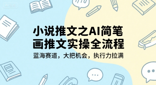 小说推文之AI简笔画推文实操全流程，蓝海赛道，大把机会，执行力拉满-清风