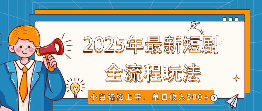 2025年最新短剧玩法，全流程实操，小白轻松上手，视频号抖音同步分发，单日收入500+-清风