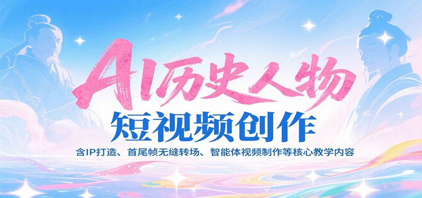 AI历史人物短视频创作，含IP打造、首尾帧无缝转场、智能体视频制作等核心教学内容-清风
