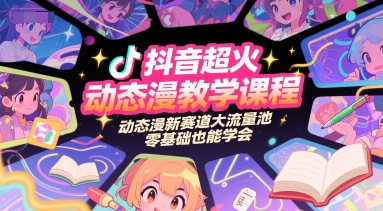 抖音超火动态漫教学课程，动态漫新赛道大流量池，零基础也能学会-清风