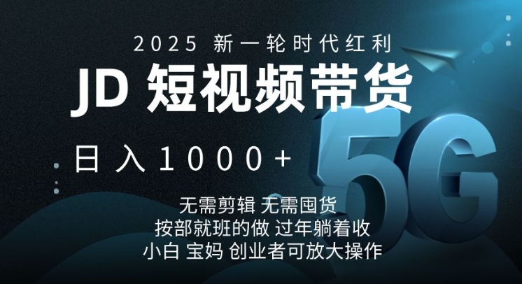 2025新一轮时代红利，JD短视频带货日入1k，无需剪辑，无需囤货，按部就班的做【揭秘】-清风