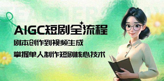 AIGC短剧全流程：剧本创作到视频生成，掌握单人制作短剧核心技术-清风